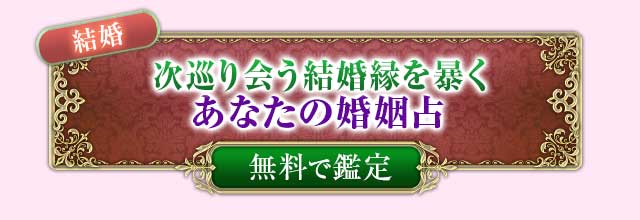 結婚
次巡り会う結婚縁を暴く
あなたの婚姻占
無料で鑑定