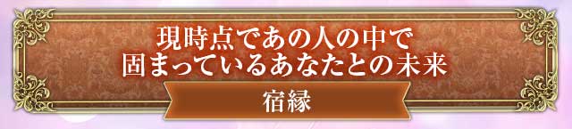 宿縁　現時点であの人の中で
固まっているあなたとの未来