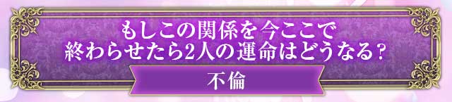 不倫　もしこの関係を今ここで
終わらせたら2人の運命はどうなる？