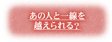 あの人と一線を越えられる？
