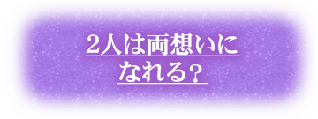 2人は両想いになれる？