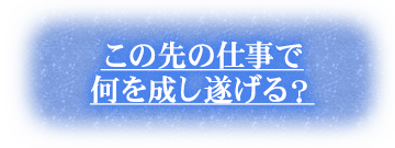 この先の仕事で何を成し遂げる？