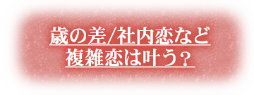 歳の差/社内恋など複雑恋は叶う？