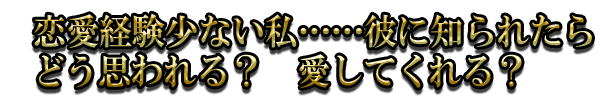 恋愛経験少ない私……彼に知られたらどう思われる? 愛してくれる?