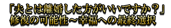 「夫とは離婚した方がいいですか?」修復の可能性〜幸福への最終選択