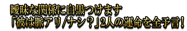 曖昧な関係に白黒つけます「彼は脈アリ/ナシ?」2人の運命を全予言!