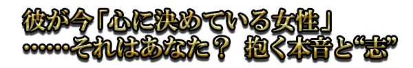 彼が今「心に決めている女性」……それはあなた? 抱く本音と“志”
