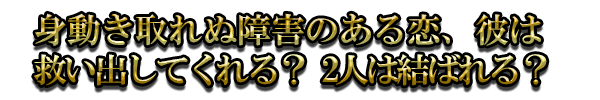 身動き取れぬ障害のある恋、彼は救い出してくれる? 2人は結ばれる?
