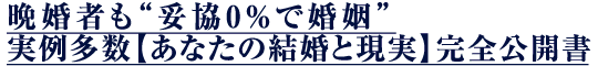 晩婚者も“妥協0%で婚姻”実例多数【あなたの結婚と現実】完全公開書 晩婚者も“妥協0%で婚姻”実例多数【あなたの結婚と現実】完全公開書