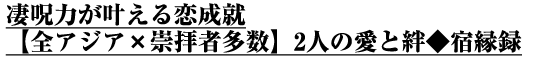 凄呪力が叶える恋成就【全アジア×崇拝者多数】2人の愛と絆◆宿縁録 凄呪力が叶える恋成就【全アジア×崇拝者多数】2人の愛と絆◆宿縁録