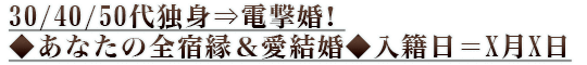30/40/50代独身⇒電撃婚!◆あなたの全宿縁&愛結婚◆入籍日=X月X日 30/40/50代独身⇒電撃婚!◆あなたの全宿縁&愛結婚◆入籍日=X月X日
