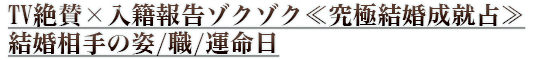 TV絶賛×入籍報告ゾクゾク≪究極結婚成就占≫結婚相手の姿/職/運命日 TV絶賛×入籍報告ゾクゾク≪究極結婚成就占≫結婚相手の姿/職/運命日