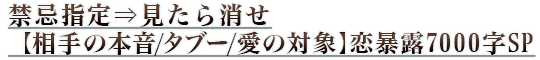 禁忌指定⇒見たら消せ【相手の本音/タブー/愛の対象】恋暴露7000字SP 禁忌指定⇒見たら消せ【相手の本音/タブー/愛の対象】恋暴露7000字SP