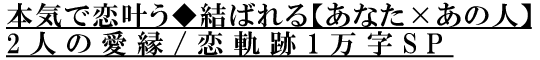 本気で恋叶う◆結ばれる【あなた×あの人】2人の愛縁/恋軌跡1万字SP 本気で恋叶う◆結ばれる【あなた×あの人】2人の愛縁/恋軌跡1万字SP