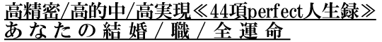 高精密/高的中/高実現≪44項perfect人生録≫あなたの結婚/職/全運命 高精密/高的中/高実現≪44項perfect人生録≫あなたの結婚/職/全運命