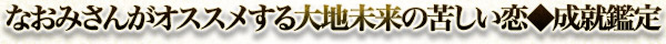 なおみさんがオススメする大地未来の苦しい恋◆成就鑑定 なおみさんがオススメする大地未来の苦しい恋◆成就鑑定
