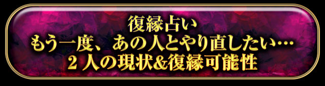 復縁占い
もう一度、あの人とやり直したい…
2人の現状＆復縁可能性