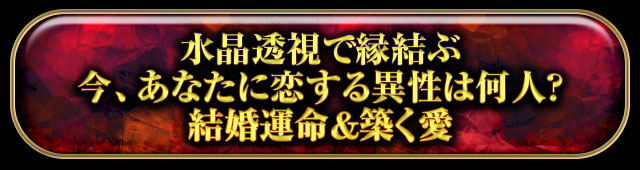 水晶透視で縁結ぶ
今、あなたに恋する異性は何人？
結婚運命＆築く愛