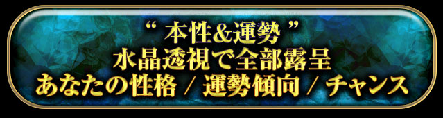 “本性＆運勢”
水晶霊視で全部露呈
あなたの性格/運勢傾向/チャンス