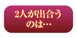 2人が出合うのは…