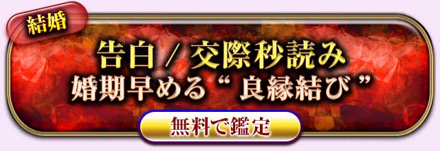 結婚
告白/交際秒読み
婚期早める“良縁結び”
無料で鑑定