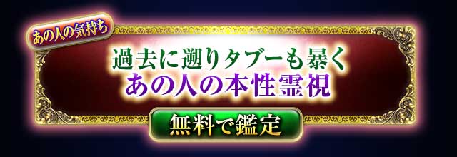 あの人の気持ち
過去に遡りタブーも暴く
あの人の本性霊視
無料で鑑定