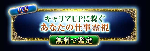 仕事
キャリアUPに繋ぐ
あなたの仕事霊視
無料で鑑定