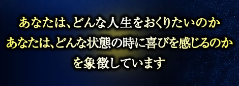 あなたは、どんな人生をおくりたいのか
あなたは、どんな状態の時に喜びを感じるのか
を象徴しています あなたは、どんな人生をおくりたいのか
あなたは、どんな状態の時に喜びを感じるのか
を象徴しています