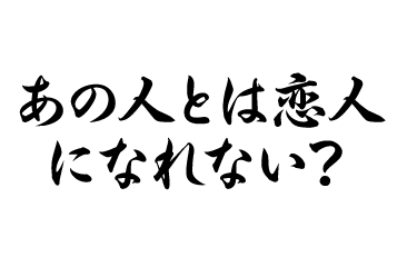 あの人とは恋人になれない？