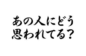 あの人にどう思われてる？