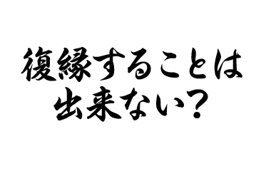 復縁することは出来ない？