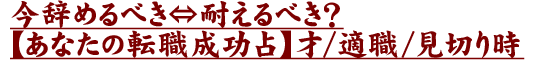 今辞めるべき⇔耐えるべき?【あなたの転職成功占】才/適職/見切り時 今辞めるべき⇔耐えるべき?【あなたの転職成功占】才/適職/見切り時